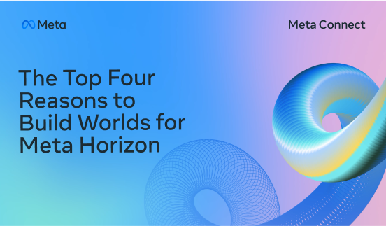 "Meta Connect 2025: The Top  Four Reasons to Build Worlds for Meta Horizon"