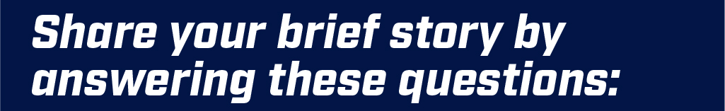 Share your brief story by answering these questions: