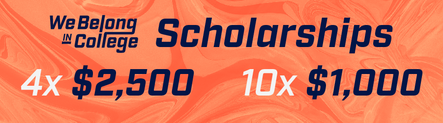 WeBelongInCollegeScholarships 4x $2,500 10x $1,000