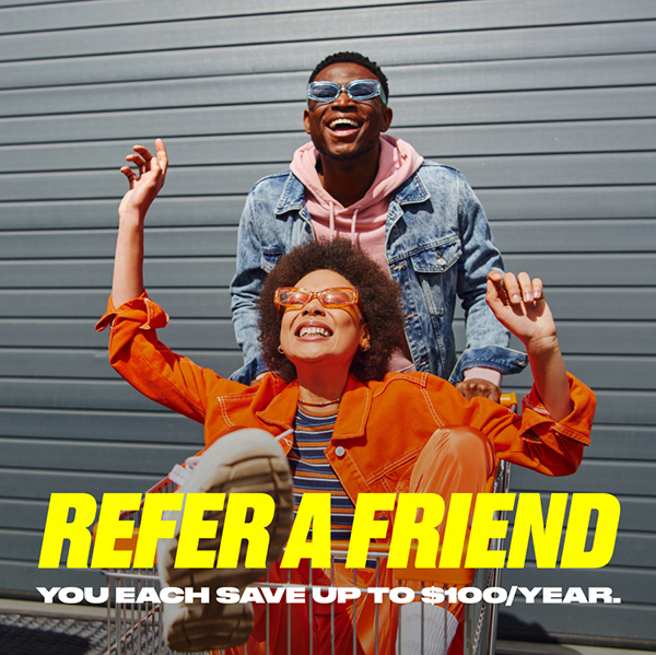 Refer a friend. You each save up to $100/year