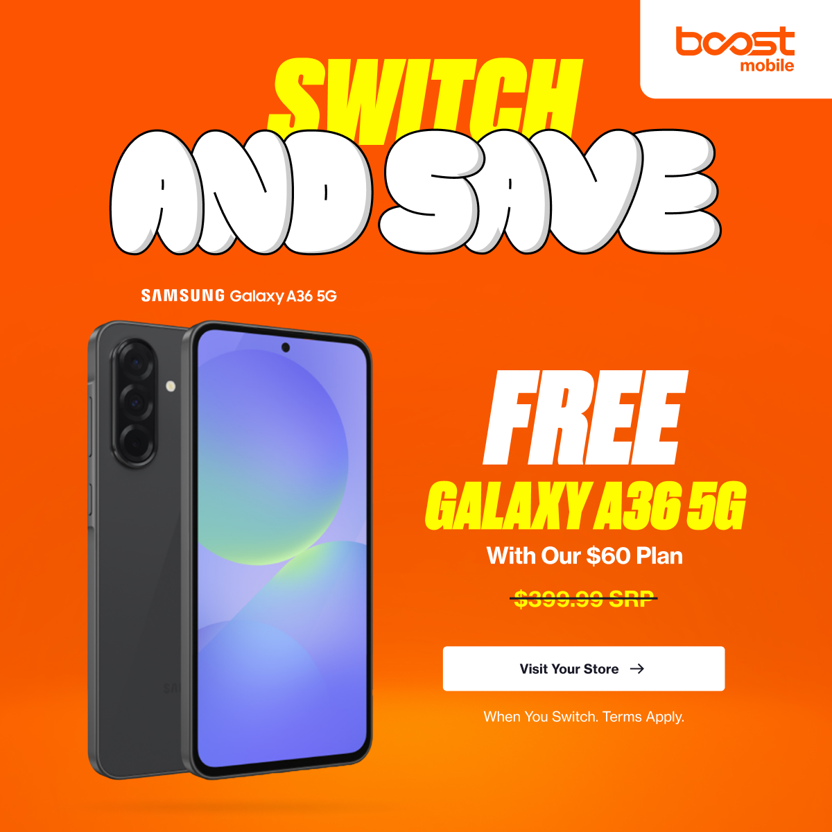 A Boost Mobile advertisement with an orange background. Large yellow and white text at the top reads "SWITCH AND SAVE". Below this, a black Samsung Galaxy A36 5G smartphone is prominently displayed. To the right, white text announces "FREE GALAXY A36 5G With Our $60 Plan," with a crossed-out price of "$999.99 SRP" below it. A white button with an arrow says "Visit Your Store" and small text at the bottom reads "When You Switch. Terms Apply."