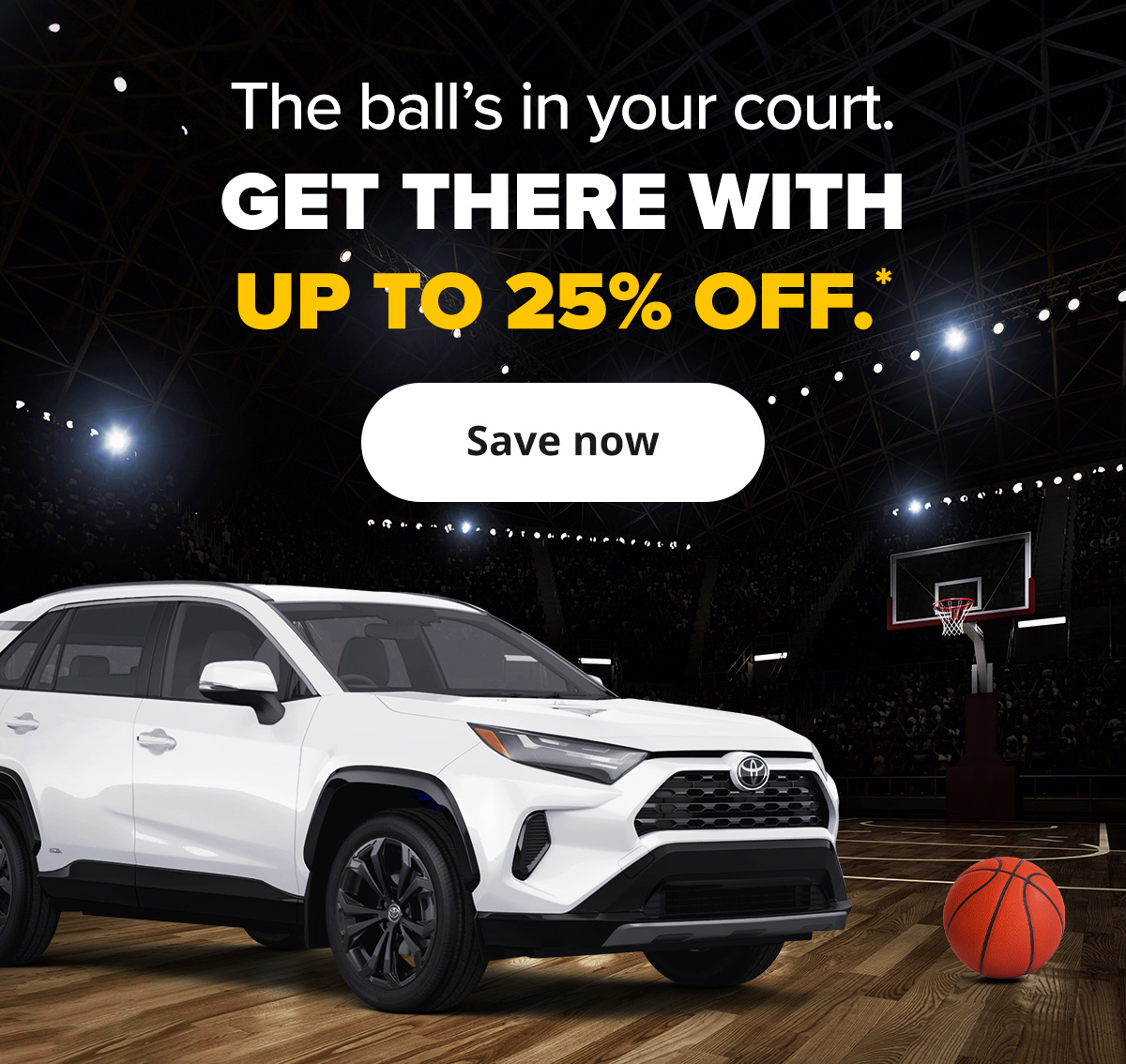 The ball's in your court. Get there with up to 25% off.* | Save now